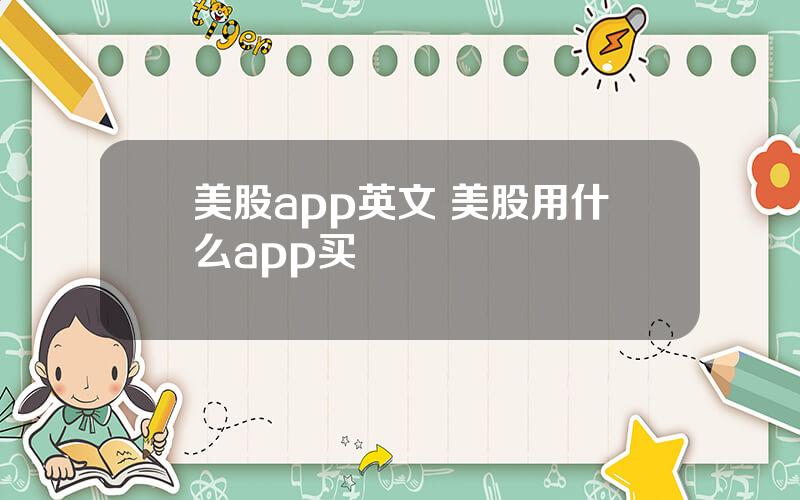 美股app英文 美股用什么app买